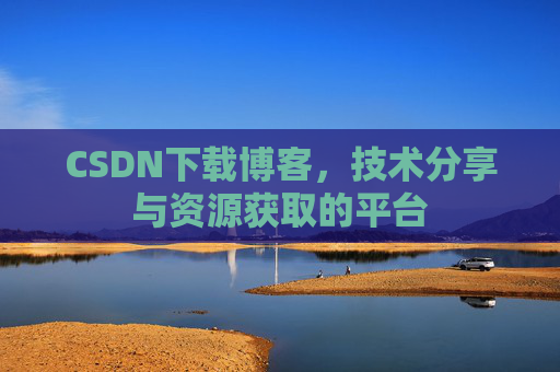CSDN下载博客，技术分享与资源获取的平台